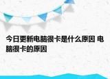 今日更新电脑很卡是什么原因 电脑很卡的原因