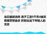 当日最新消息 男子工资5千养4娃哭着报警想自杀 折射出当下年轻人的无奈