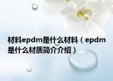 材料epdm是什么材料（epdm是什么材质简介介绍）