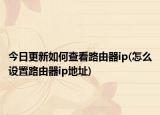 今日更新如何查看路由器ip(怎么设置路由器ip地址)