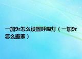 一加9r怎么设置呼吸灯（一加9r怎么搬家）