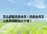 怎么获取迅雷会员（迅雷会员怎么免费领取简介介绍）