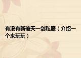 有没有新破天一剑私服（介绍一个来玩玩）
