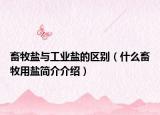 畜牧盐与工业盐的区别（什么畜牧用盐简介介绍）