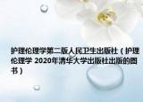 护理伦理学第二版人民卫生出版社（护理伦理学 2020年清华大学出版社出版的图书）