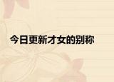 今日更新才女的别称