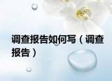 调查报告如何写（调查报告）