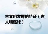 古文明发展的特征（古文明链球）