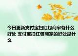今日更新支付宝扫红包商家有什么好处 支付宝扫红包商家的好处是什么
