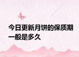 今日更新月饼的保质期一般是多久