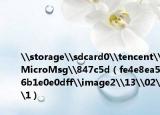 \storage\sdcard0\tencent\MicroMsg\847c5d（fe4e8ea56b1e0e0dff\image2\13\02\1）
