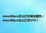 vivox80pro怎么打开液冷散热（vivox80pro怎么打开OTG）