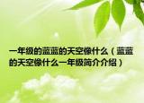 一年级的蓝蓝的天空像什么（蓝蓝的天空像什么一年级简介介绍）