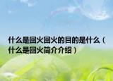 什么是回火回火的目的是什么（什么是回火简介介绍）