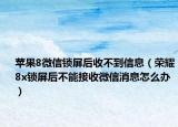 苹果8微信锁屏后收不到信息（荣耀8x锁屏后不能接收微信消息怎么办）