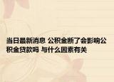 当日最新消息 公积金断了会影响公积金贷款吗 与什么因素有关