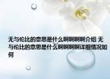 无与伦比的意思是什么啊啊啊啊介绍 无与伦比的意思是什么啊啊啊啊详细情况如何