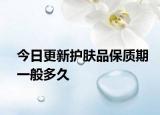 今日更新护肤品保质期一般多久