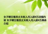 女子晒交易员丈夫收入月入超8万详细内容 女子晒交易员丈夫收入月入超8万具体介绍
