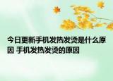 今日更新手机发热发烫是什么原因 手机发热发烫的原因