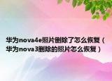 华为nova4e照片删除了怎么恢复（华为nova3删除的照片怎么恢复）