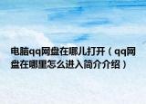 电脑qq网盘在哪儿打开（qq网盘在哪里怎么进入简介介绍）