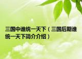 三国中谁统一天下（三国后期谁统一天下简介介绍）