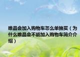 唯品会加入购物车怎么单独买（为什么唯品会不能加入购物车简介介绍）