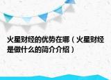火星财经的优势在哪（火星财经是做什么的简介介绍）