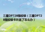 三星DP728指纹锁（三星DP728指纹锁卡片丢了怎么办）