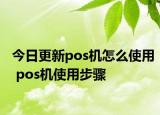 今日更新pos机怎么使用 pos机使用步骤