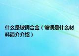 什么是铍铜合金（铍铜是什么材料简介介绍）