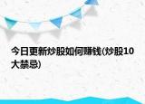 今日更新炒股如何赚钱(炒股10大禁忌)