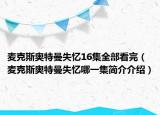 麦克斯奥特曼失忆16集全部看完（麦克斯奥特曼失忆哪一集简介介绍）