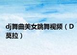 dj舞曲美女跳舞视频（D莫拉）