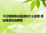 今日更新移动提速包什么意思 移动提速包的解释