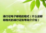 通行证电子邮箱的格式（什么是邮箱格式的通行证账号简介介绍）