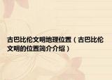 古巴比伦文明地理位置（古巴比伦文明的位置简介介绍）