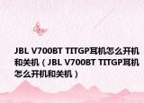 JBL V700BT TITGP耳机怎么开机和关机（JBL V700BT TITGP耳机怎么开机和关机）