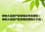 植物大战僵尸的存档文件在哪里（植物大战僵尸的存档在哪简介介绍）