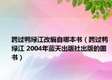 跨过鸭绿江改编自哪本书（跨过鸭绿江 2004年蓝天出版社出版的图书）