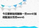 今日更新如何删除一页word(如何取消分页符word)