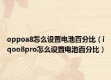 oppoa8怎么设置电池百分比（iqoo8pro怎么设置电池百分比）