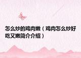 怎么炒的鸡肉嫩（鸡肉怎么炒好吃又嫩简介介绍）