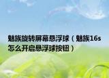 魅族旋转屏幕悬浮球（魅族16s怎么开启悬浮球按钮）