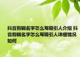 抖音剪辑名字怎么写吸引人介绍 抖音剪辑名字怎么写吸引人详细情况如何