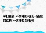 今日更新iso文件如何打开(百度网盘的iso文件怎么打开)