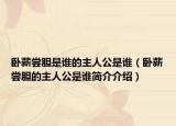 卧薪尝胆是谁的主人公是谁（卧薪尝胆的主人公是谁简介介绍）