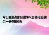 今日更新如何测排卵(没做措施的后一天测排卵)