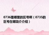 0736是哪里的区号啊（0735的区号在哪简介介绍）